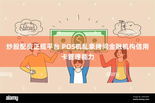 炒股配资正规平台 POS机乱象拷问金融机构信用卡管理能力