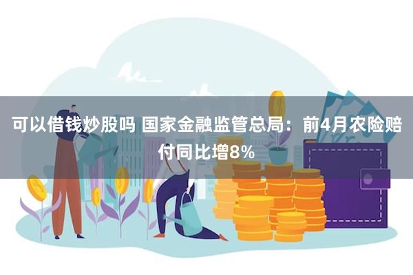 可以借钱炒股吗 国家金融监管总局：前4月农险赔付同比增8%