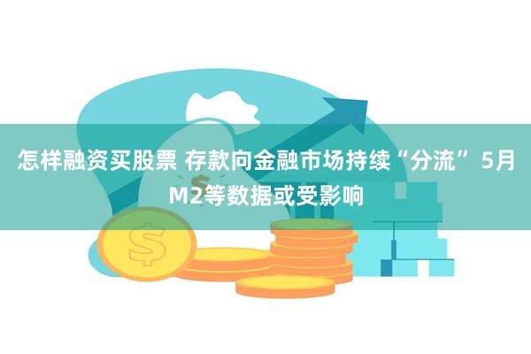 怎样融资买股票 存款向金融市场持续“分流” 5月M2等数据或受影响