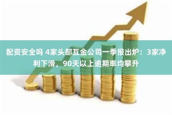 配资安全吗 4家头部互金公司一季报出炉：3家净利下滑，90天以上逾期率均攀升