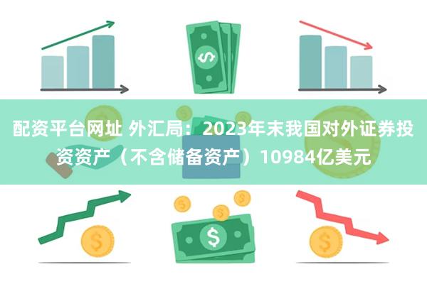 配资平台网址 外汇局：2023年末我国对外证券投资资产（不含储备资产）10984亿美元