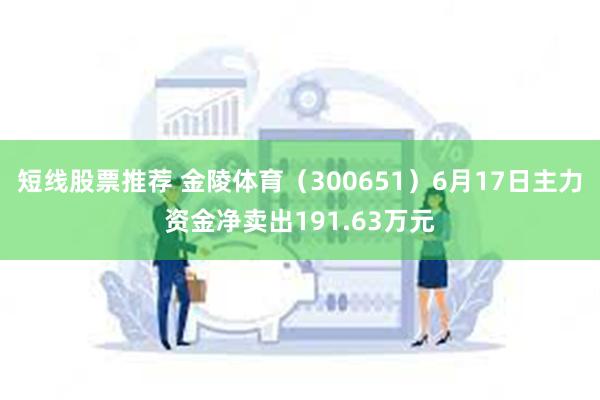 短线股票推荐 金陵体育（300651）6月17日主力资金净卖出191.63万元