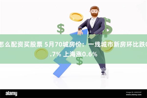 怎么配资买股票 5月70城房价：一线城市新房环比跌0.7% 上海涨0.6%