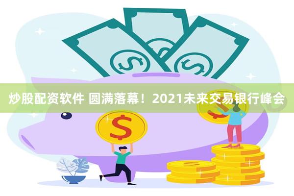 炒股配资软件 圆满落幕！2021未来交易银行峰会