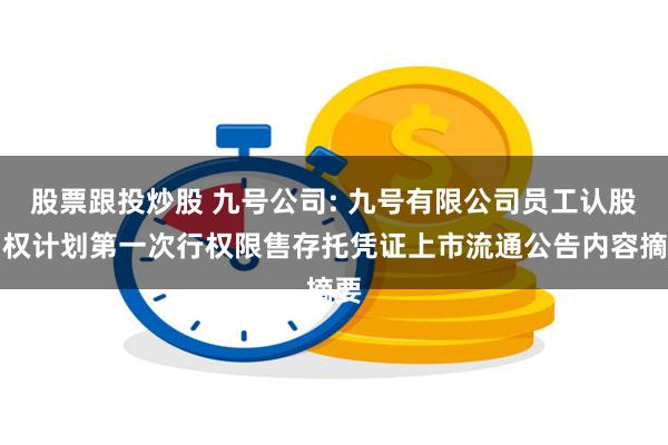 股票跟投炒股 九号公司: 九号有限公司员工认股期权计划第一次行权限售存托凭证上市流通公告内容摘要