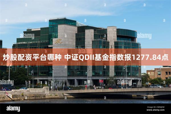 炒股配资平台哪种 中证QDII基金指数报1277.84点