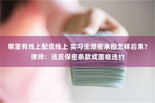 哪里有线上配资线上 实习生泄密承担怎样后果？律师：违反保密条款或面临违约