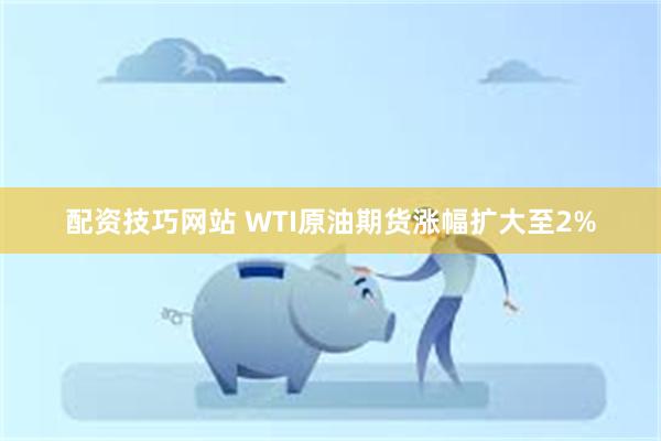 配资技巧网站 WTI原油期货涨幅扩大至2%