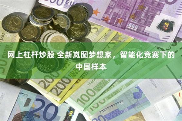 网上杠杆炒股 全新岚图梦想家，智能化竞赛下的中国样本