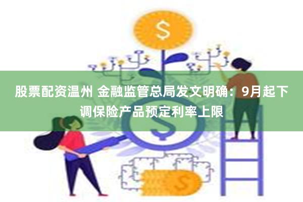 股票配资温州 金融监管总局发文明确：9月起下调保险产品预定利率上限