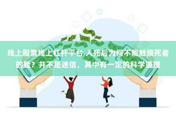 线上股票线上杠杆平台 人死后为何不能触摸死者的脸？并不是迷信，其中有一定的科学道理