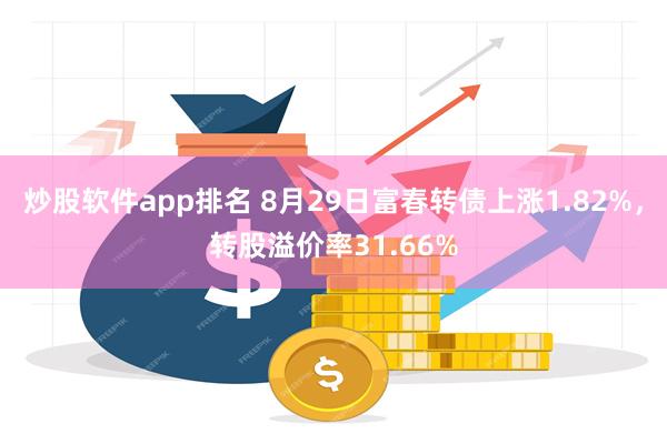 炒股软件app排名 8月29日富春转债上涨1.82%，转股溢价率31.66%