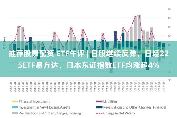 推荐股票配资 ETF午评 | 日股继续反弹，日经225ETF易方达、日本东证指数ETF均涨超4%