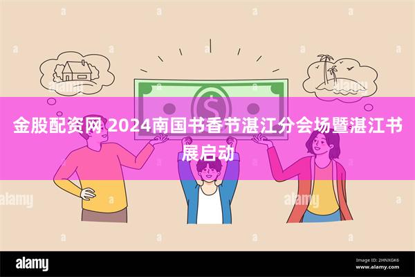 金股配资网 2024南国书香节湛江分会场暨湛江书展启动