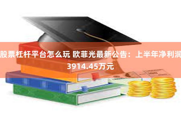 股票杠杆平台怎么玩 欧菲光最新公告：上半年净利润3914.45万元