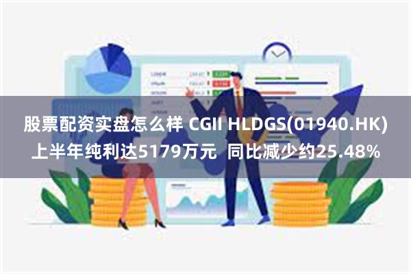 股票配资实盘怎么样 CGII HLDGS(01940.HK)上半年纯利达5179万元  同比减少约25.48%