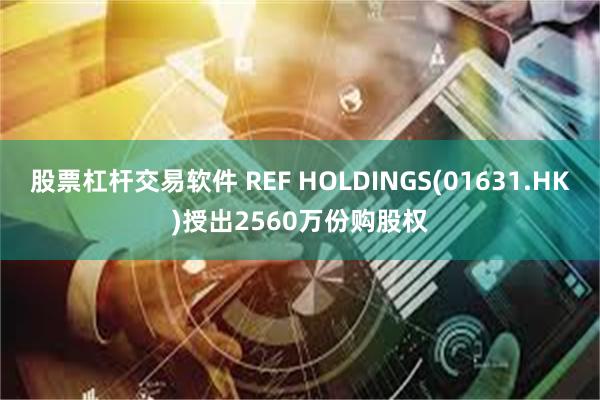 股票杠杆交易软件 REF HOLDINGS(01631.HK)授出2560万份购股权