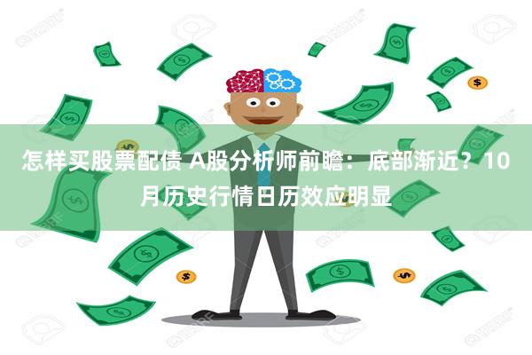 怎样买股票配债 A股分析师前瞻：底部渐近？10月历史行情日历效应明显