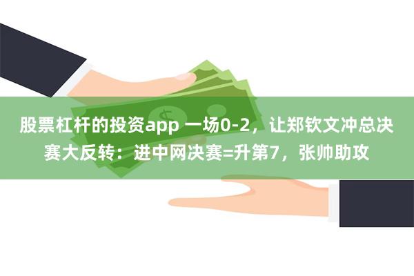 股票杠杆的投资app 一场0-2，让郑钦文冲总决赛大反转：进中网决赛=升第7，张帅助攻