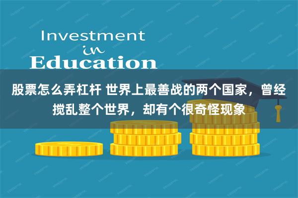 股票怎么弄杠杆 世界上最善战的两个国家，曾经搅乱整个世界，却有个很奇怪现象