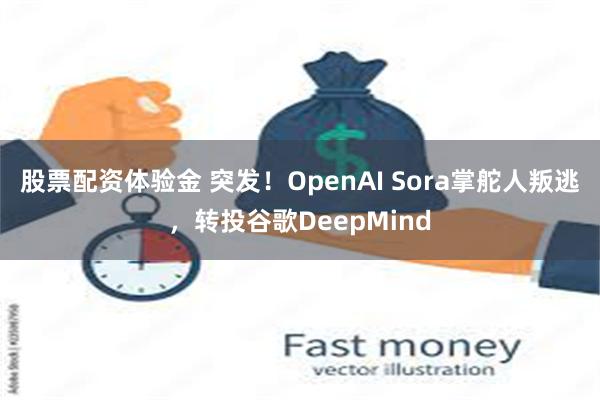 股票配资体验金 突发！OpenAI Sora掌舵人叛逃，转投谷歌DeepMind