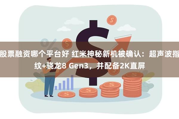 股票融资哪个平台好 红米神秘新机被确认：超声波指纹+骁龙8 Gen3，并配备2K直屏