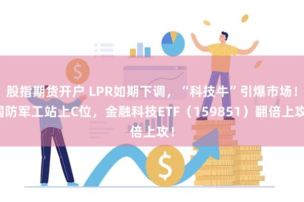 股指期货开户 LPR如期下调，“科技牛”引爆市场！国防军工站上C位，金融科技ETF（159851）翻倍上攻！