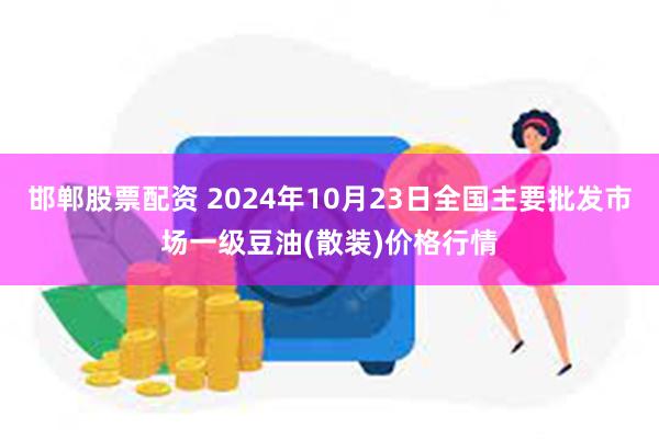 邯郸股票配资 2024年10月23日全国主要批发市场一级豆油(散装)价格行情