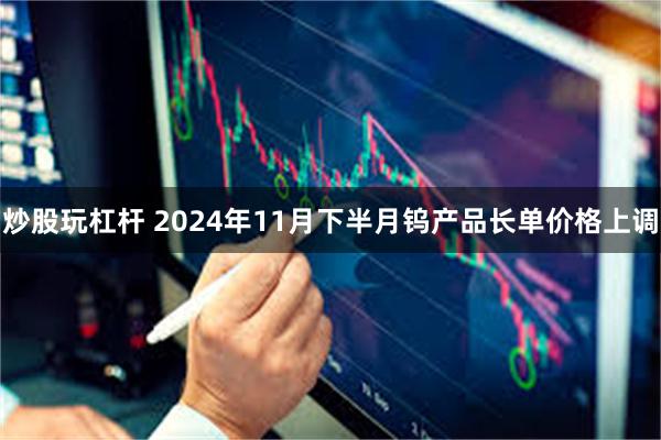 炒股玩杠杆 2024年11月下半月钨产品长单价格上调