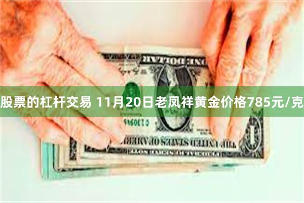 股票的杠杆交易 11月20日老凤祥黄金价格785元/克