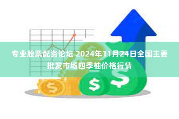 专业股票配资论坛 2024年11月24日全国主要批发市场四季柚价格行情