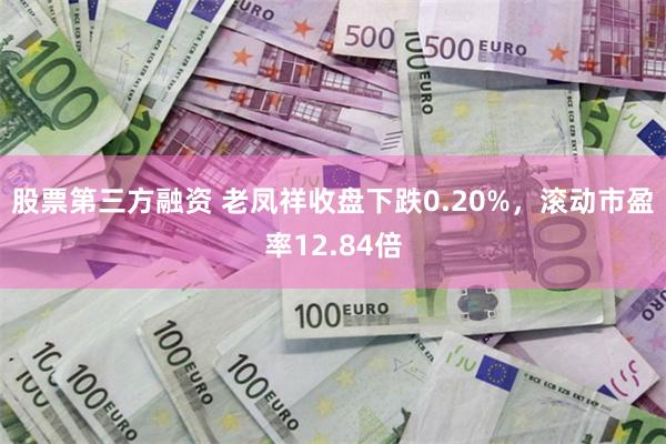 股票第三方融资 老凤祥收盘下跌0.20%，滚动市盈率12.84倍