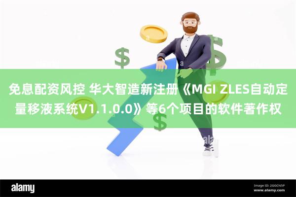 免息配资风控 华大智造新注册《MGI ZLES自动定量移液系统V1.1.0.0》等6个项目的软件著作权