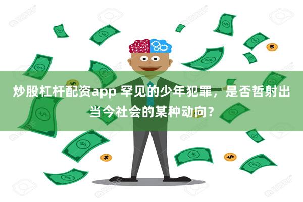 炒股杠杆配资app 罕见的少年犯罪，是否哲射出当今社会的某种动向？