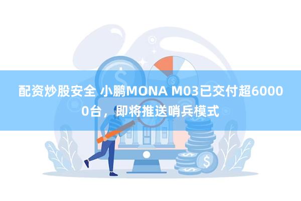 配资炒股安全 小鹏MONA M03已交付超60000台，即将推送哨兵模式