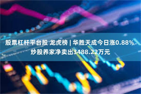 股票杠杆平台股 龙虎榜 | 华胜天成今日涨0.88% 炒股养家净卖出3488.22万元