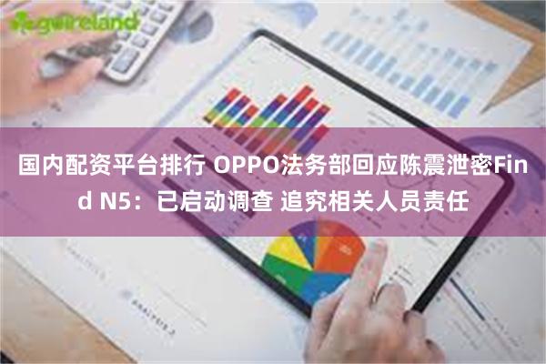 国内配资平台排行 OPPO法务部回应陈震泄密Find N5：已启动调查 追究相关人员责任