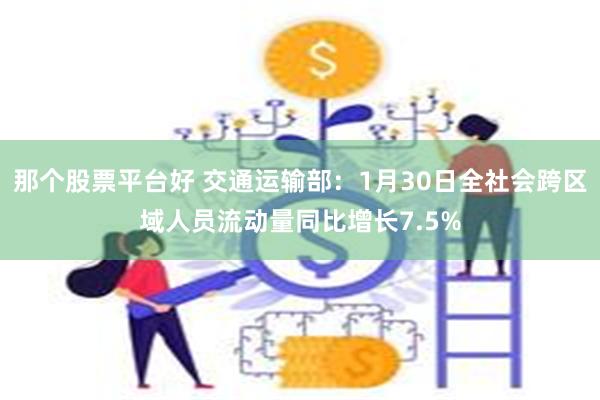 那个股票平台好 交通运输部：1月30日全社会跨区域人员流动量同比增长7.5%