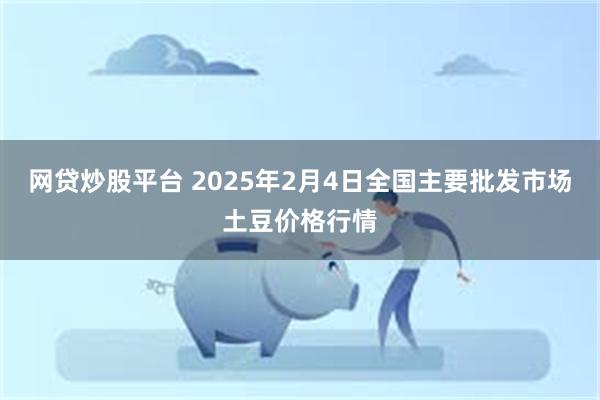 网贷炒股平台 2025年2月4日全国主要批发市场土豆价格行情