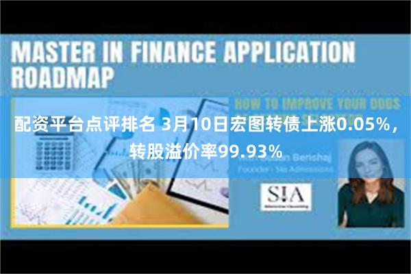 配资平台点评排名 3月10日宏图转债上涨0.05%，转股溢价率99.93%