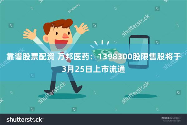 靠谱股票配资 万邦医药：1398300股限售股将于3月25日上市流通