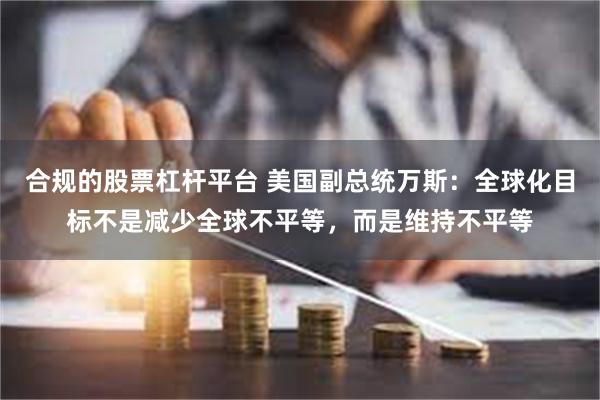 合规的股票杠杆平台 美国副总统万斯：全球化目标不是减少全球不平等，而是维持不平等